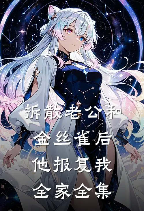 拆散老公和金丝雀后，他报复我全家全集
