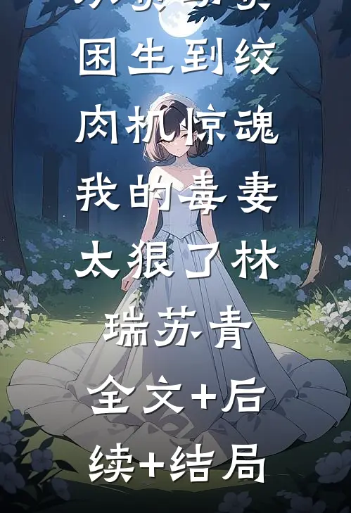 从资助贫困生到绞肉机惊魂：我的毒妻太狠了林瑞苏青:全文+后续+结局