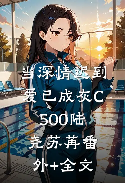 当深情迟到，爱已成灰C500陆尧苏苒(番外)+(全文)