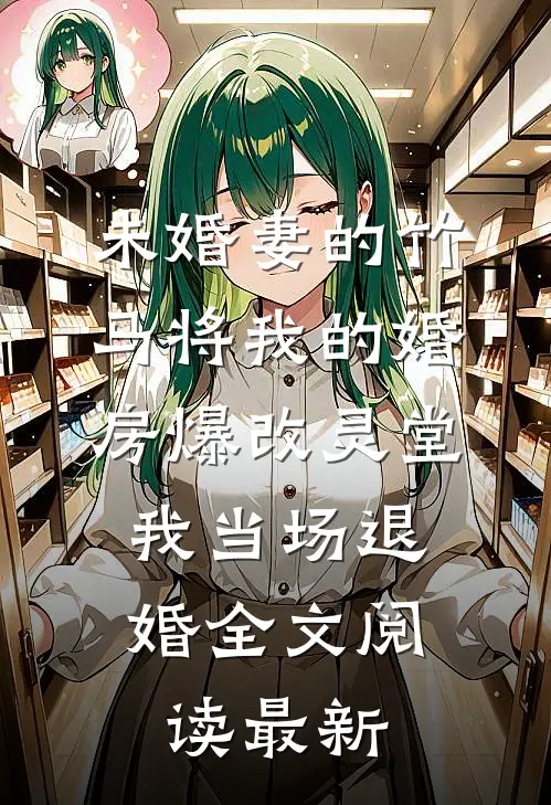 未婚妻的竹马将我的婚房爆改灵堂，我当场退婚全文阅读最新