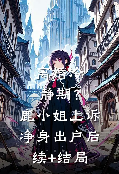离婚冷静期？鹿小姐上诉净身出户后续+结局