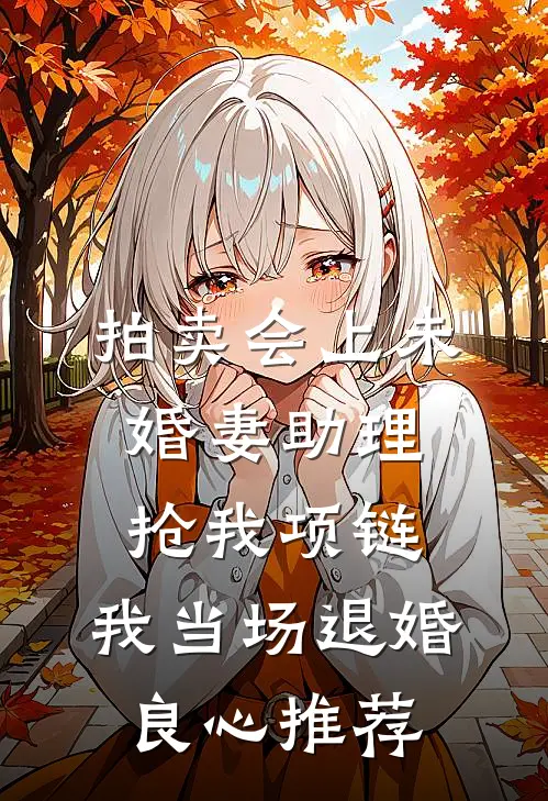 拍卖会上未婚妻助理抢我项链，我当场退婚良心推荐
