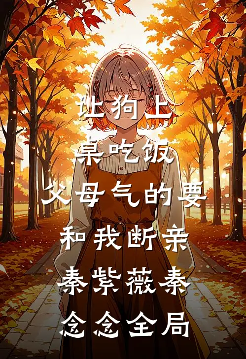 让狗上桌吃饭，父母气的要和我断亲秦紫薇秦念念全局