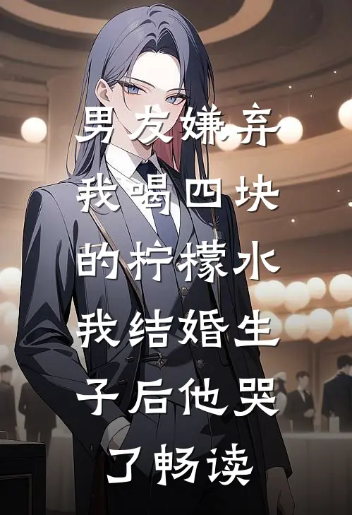 男友嫌弃我喝四块的柠檬水，我结婚生子后他哭了畅读