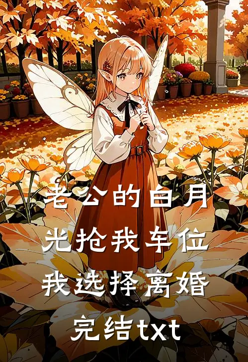 老公的白月光抢我车位，我选择离婚完结txt