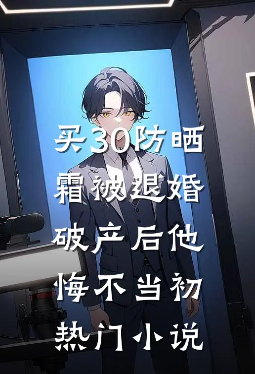 买30防晒霜被退婚，破产后他悔不当初热门小说