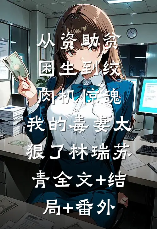从资助贫困生到绞肉机惊魂：我的毒妻太狠了林瑞苏青全文+结局+番外