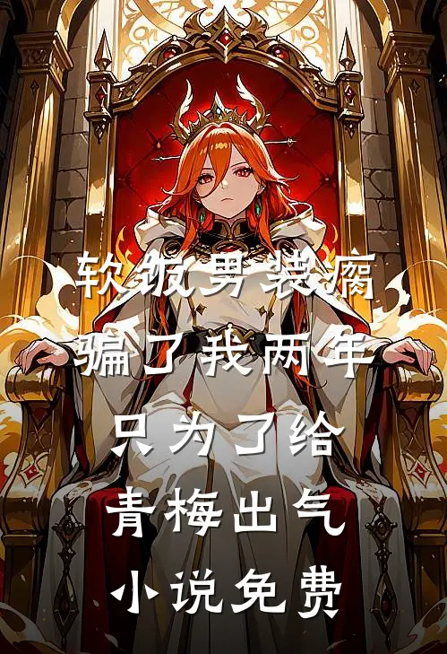 软饭男装瘸骗了我两年，只为了给青梅出气小说免费