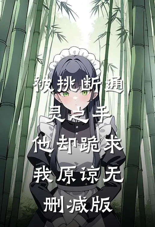 被挑断通灵之手，他却跪求我原谅无删减版