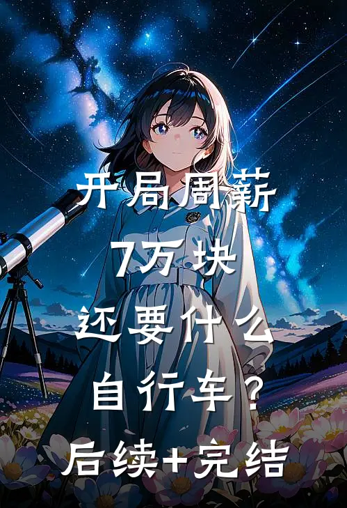 开局周薪7万块，还要什么自行车？后续+完结
