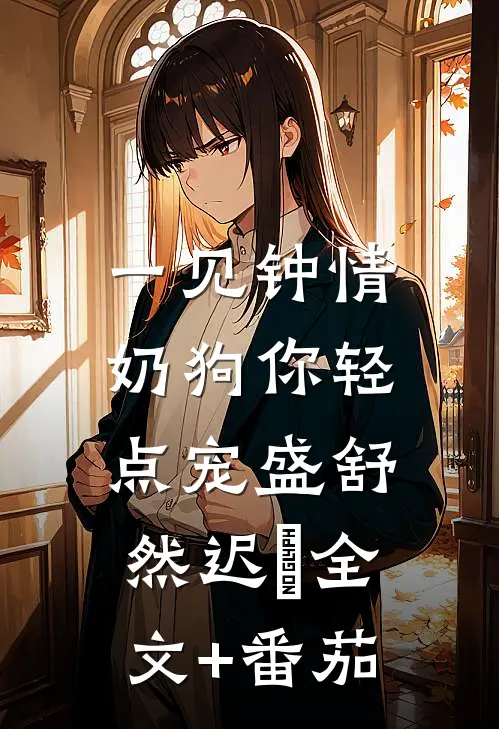 一见钟情，奶狗你轻点宠盛舒然迟烆全文+番茄
