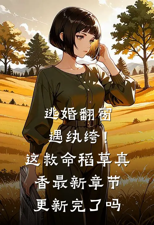 逃婚翻窗遇纨绔！这救命稻草真香最新章节更新完了吗
