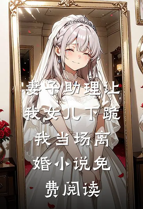 妻子助理让我女儿下跪，我当场离婚小说免费阅读