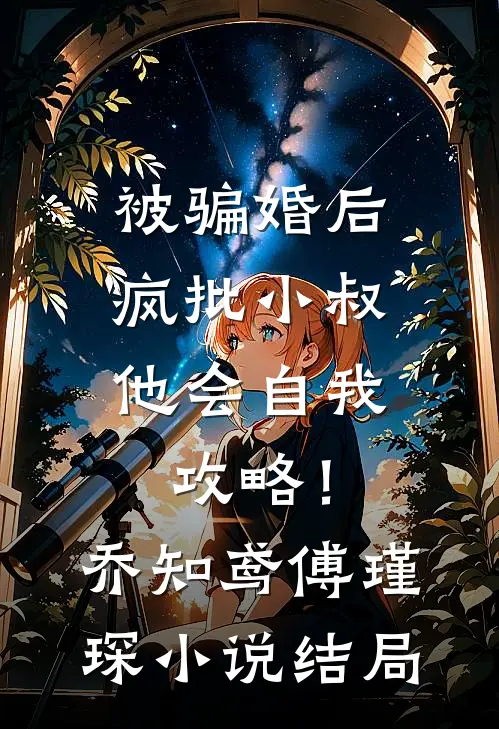 被骗婚后，疯批小叔他会自我攻略！乔知鸢傅瑾琛小说结局