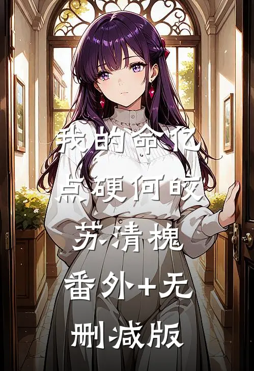 我的命亿点硬何皎苏清槐:番外+无删减版