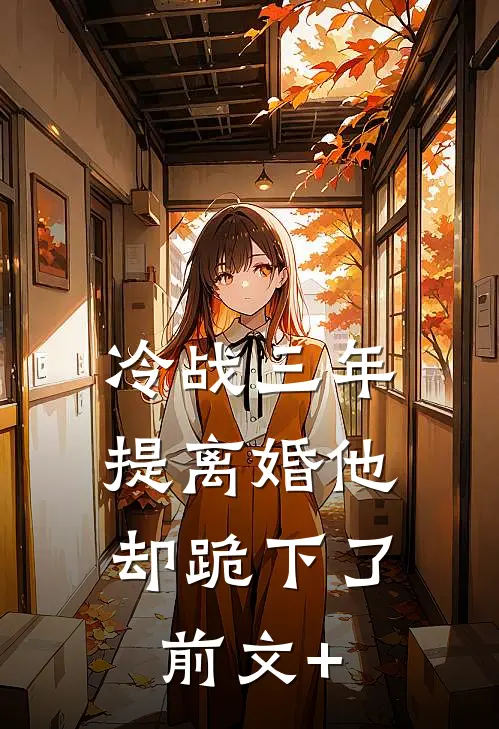 冷战三年，提离婚他却跪下了前文+