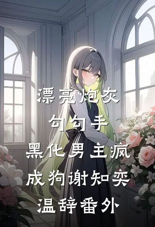 漂亮炮灰勾勾手，黑化男主疯成狗谢知奕温辞番外