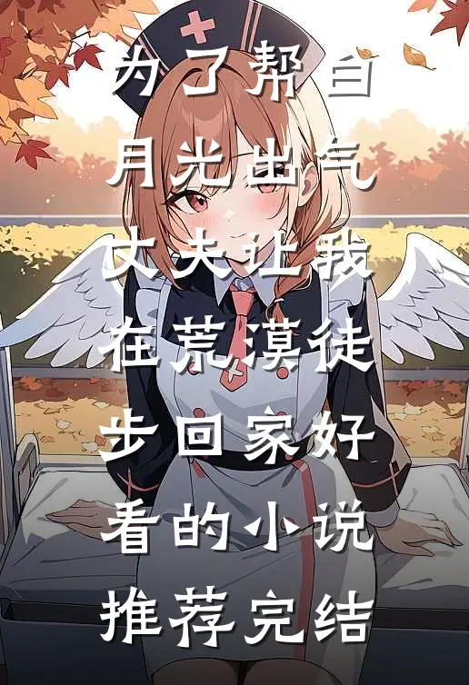 为了帮白月光出气，丈夫让我在荒漠徒步回家好看的小说推荐完结