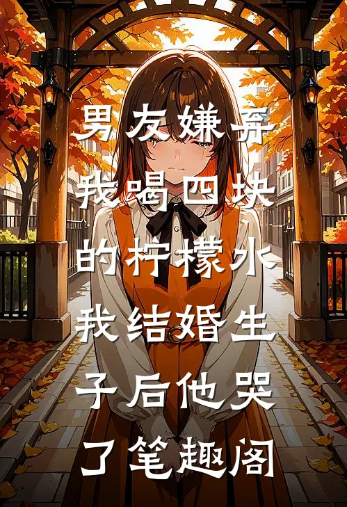 男友嫌弃我喝四块的柠檬水，我结婚生子后他哭了笔趣阁