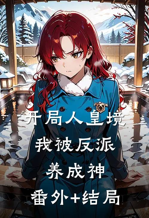 开局人皇境，我被反派养成神:(番外)+(结局)