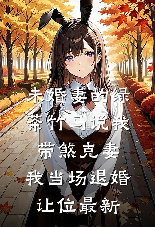 未婚妻的绿茶竹马说我带煞克妻，我当场退婚让位最新