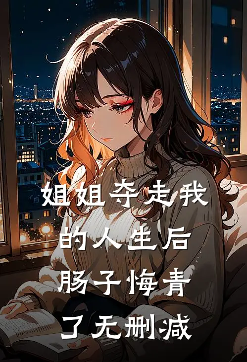 姐姐夺走我的人生后，肠子悔青了无删减