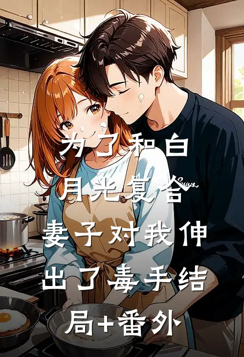 为了和白月光复合，妻子对我伸出了毒手结局+番外