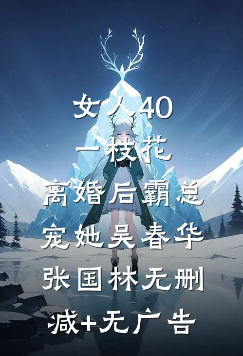 女人40一枝花，离婚后霸总宠她吴春华张国林无删减+无广告
