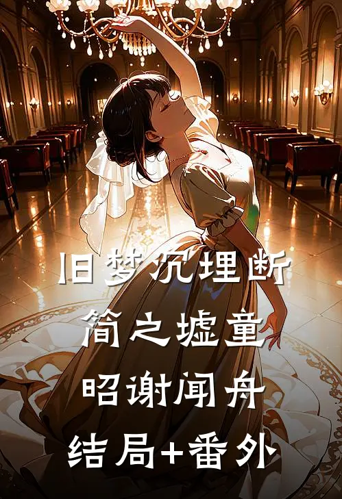 旧梦沉埋断简之墟童昭谢闻舟:结局+番外
