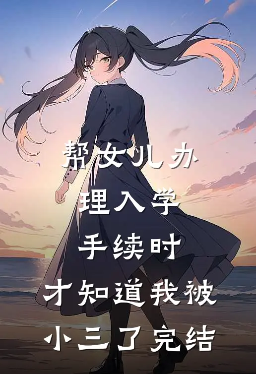 帮女儿办理入学手续时，才知道我被小三了完结