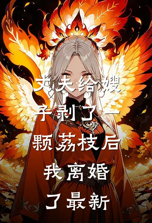 丈夫给嫂子剥了一颗荔枝后，我离婚了最新