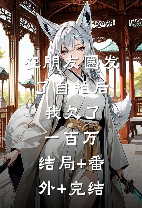 在朋友圈发了自拍后，我欠了一百万:结局+番外+完结