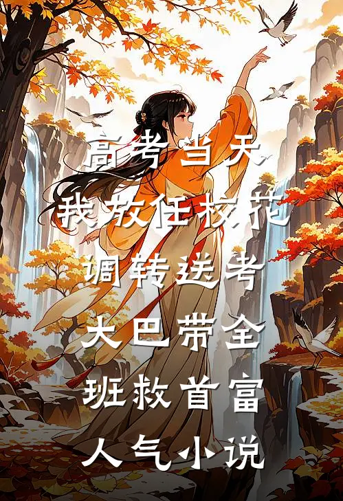 高考当天，我放任校花调转送考大巴带全班救首富人气小说