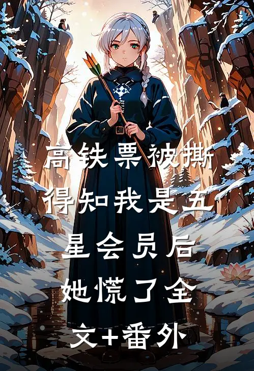 高铁票被撕，得知我是五星会员后她慌了全文+番外