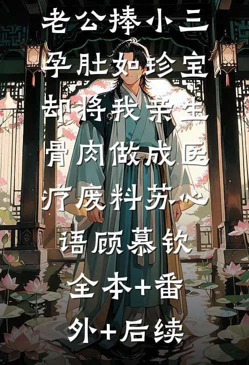 老公捧小三孕肚如珍宝，却将我亲生骨肉做成医疗废料苏心语顾慕钦全本+番外+后续