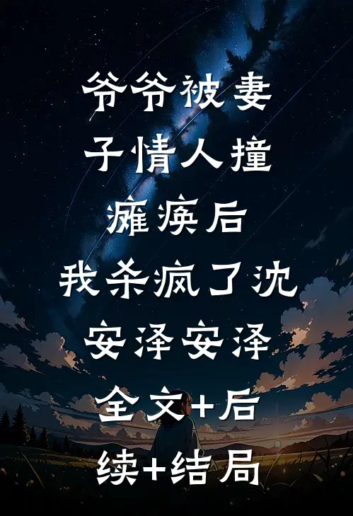 爷爷被妻子情人撞瘫痪后，我杀疯了沈安泽安泽:全文+后续+结局