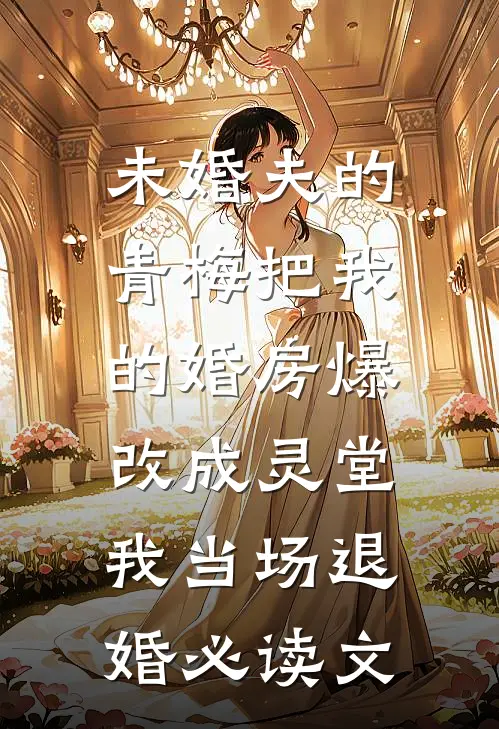 未婚夫的青梅把我的婚房爆改成灵堂，我当场退婚必读文