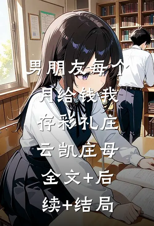 男朋友每个月给钱我存彩礼庄云凯庄母:全文+后续+结局