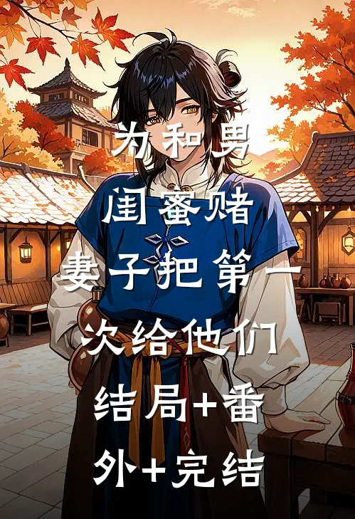 为和男闺蜜赌，妻子把第一次给他们结局+番外+完结