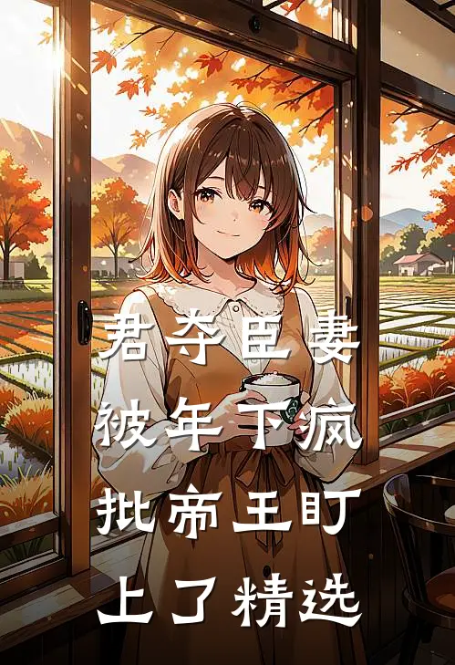 君夺臣妻，被年下疯批帝王盯上了精选