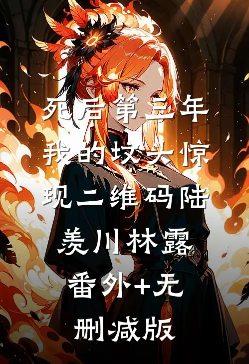 死后第三年，我的坟头惊现二维码陆羡川林露:番外+无删减版