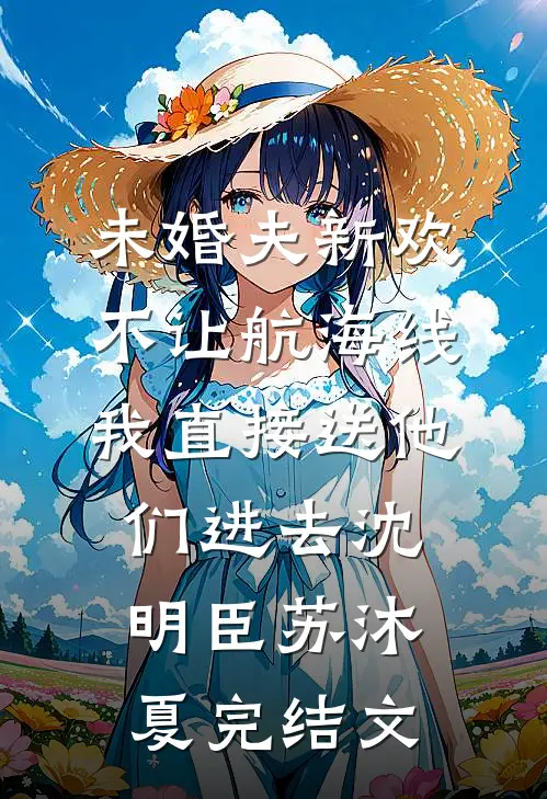 未婚夫新欢不让航海线，我直接送他们进去沈明臣苏沐夏完结文