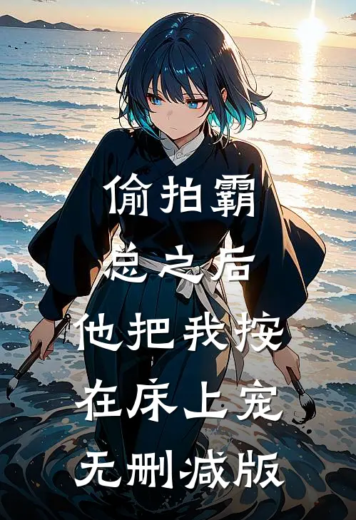 偷拍霸总之后，他把我按在床上宠无删减版
