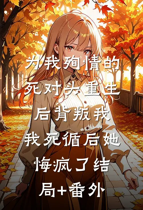 为我殉情的死对头重生后背叛我，我死循后她悔疯了结局+番外