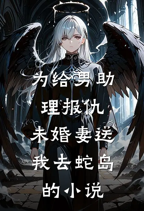 为给男助理报仇，未婚妻送我去蛇岛的小说