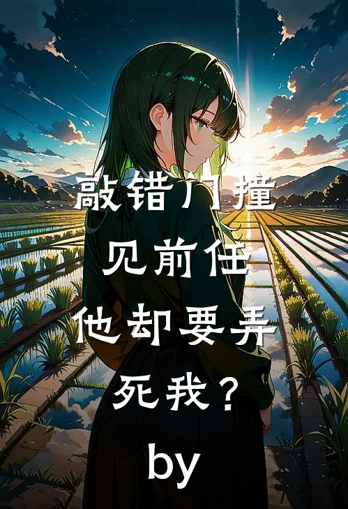 敲错门撞见前任，他却要弄死我？by