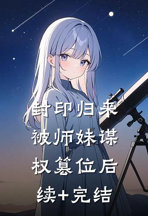 封印归来，被师妹谋权篡位后续+完结