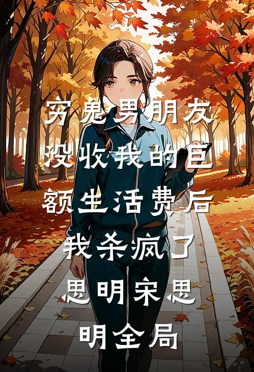 穷鬼男朋友没收我的巨额生活费后，我杀疯了思明宋思明全局