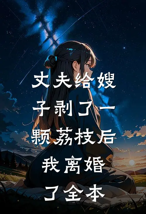 丈夫给嫂子剥了一颗荔枝后，我离婚了全本