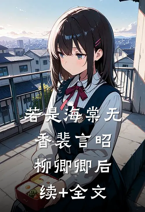 若是海棠无香裴言昭柳卿卿后续+全文